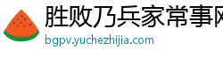 胜败乃兵家常事网 胜败乃兵家常事网